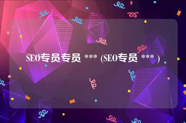 SEO专员专员 *** (SEO专员 *** )