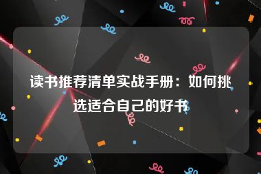 读书推荐清单实战手册：如何挑选适合自己的好书