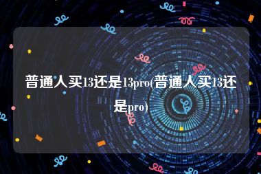 普通人买13还是13pro(普通人买13还是pro)