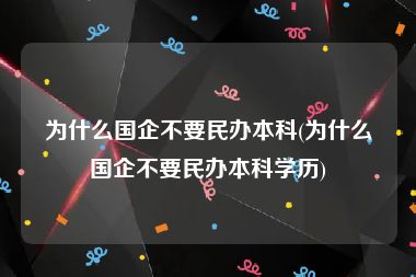 为什么国企不要民办本科(为什么国企不要民办本科学历)