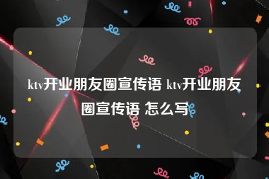 ktv开业朋友圈宣传语 ktv开业朋友圈宣传语 怎么写