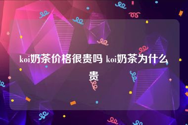 koi奶茶价格很贵吗 koi奶茶为什么贵