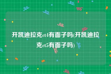 开凯迪拉克ct4有面子吗(开凯迪拉克ct5有面子吗)