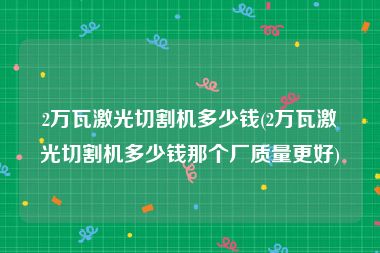 2万瓦激光切割机多少钱(2万瓦激光切割机多少钱那个厂质量更好)