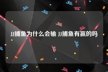 JJ捕鱼为什么会输 JJ捕鱼有赢的吗