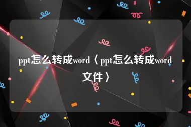 ppt怎么转成word〈ppt怎么转成word文件〉