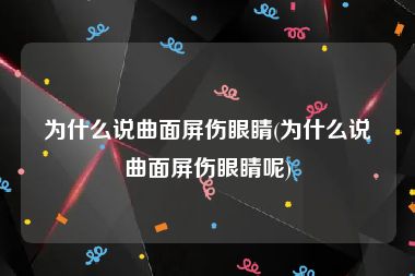 为什么说曲面屏伤眼睛(为什么说曲面屏伤眼睛呢)