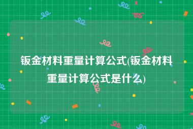 钣金材料重量计算公式(钣金材料重量计算公式是什么)