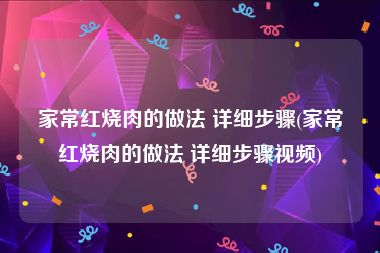 家常红烧肉的做法 详细步骤(家常红烧肉的做法 详细步骤视频)