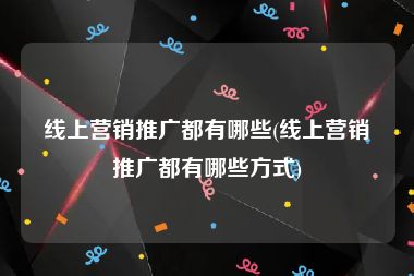 线上营销推广都有哪些(线上营销推广都有哪些方式)