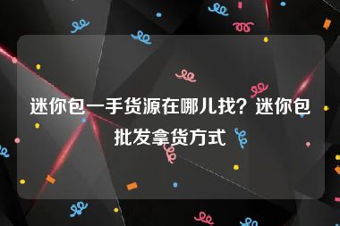 迷你包一手货源在哪儿找？迷你包批发拿货方式