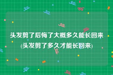 头发剪了后悔了大概多久能长回来(头发剪了多久才能长回来)