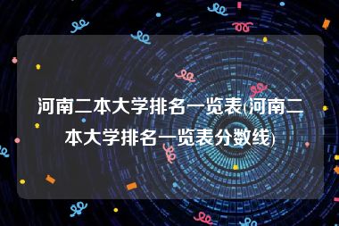 河南二本大学排名一览表(河南二本大学排名一览表分数线)