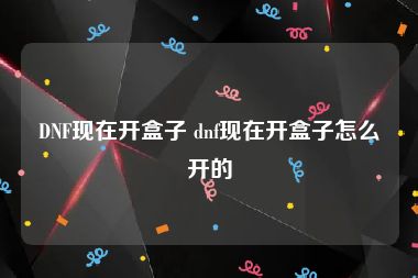 DNF现在开盒子 dnf现在开盒子怎么开的