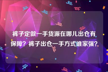 裤子定做一手货源在哪儿出仓有保障？裤子出仓一手方式谁家强？