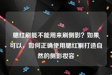 腮红刷能不能用来刷侧影？如果可以，如何正确使用腮红刷打造自然的侧影妆容