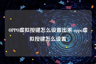 OPPO虚拟按键怎么设置出来 oppo虚拟按键怎么设置