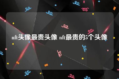 nft头像最贵头像 nft最贵的5个头像