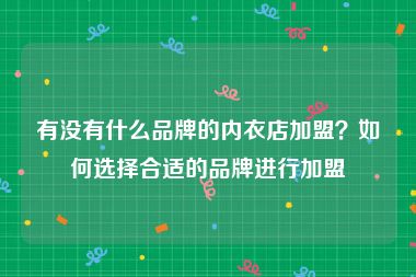 有没有什么品牌的内衣店加盟？如何选择合适的品牌进行加盟