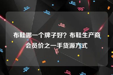 布鞋哪一个牌子好？布鞋生产商会员价之一手货源方式