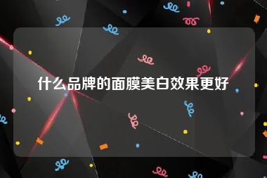 什么品牌的面膜美白效果更好