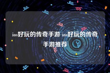 ios好玩的传奇手游 ios好玩的传奇手游推荐