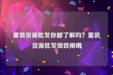 童装货源批发你都了解吗？童装货源批发细致阐明