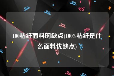 100粘纤面料的缺点(100%粘纤是什么面料优缺点)