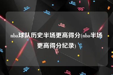 nba球队历史半场更高得分(nba半场更高得分纪录)