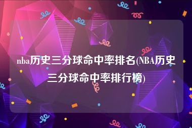 nba历史三分球命中率排名(NBA历史三分球命中率排行榜)