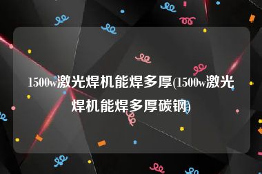 1500w激光焊机能焊多厚(1500w激光焊机能焊多厚碳钢)