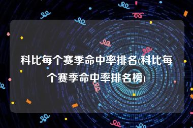 科比每个赛季命中率排名(科比每个赛季命中率排名榜)