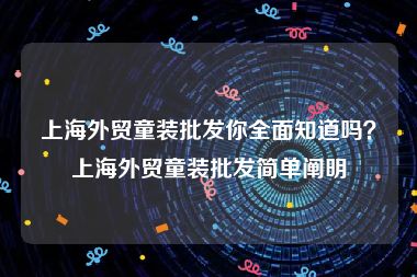 上海外贸童装批发你全面知道吗？上海外贸童装批发简单阐明