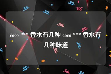 coco *** 香水有几种 coco *** 香水有几种味道