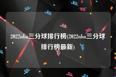 2022nba三分球排行榜(2022nba三分球排行榜最新)