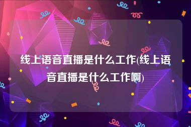 线上语音直播是什么工作(线上语音直播是什么工作啊)