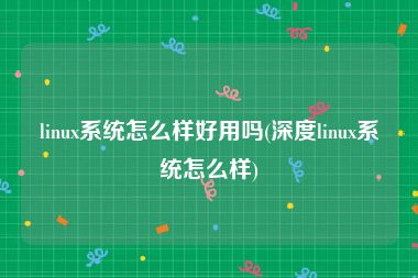 linux系统怎么样好用吗(深度linux系统怎么样)