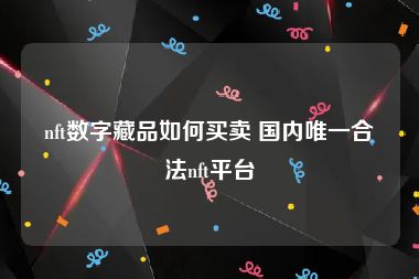 nft数字藏品如何买卖 国内唯一合法nft平台