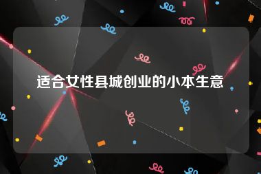 适合女性县城创业的小本生意