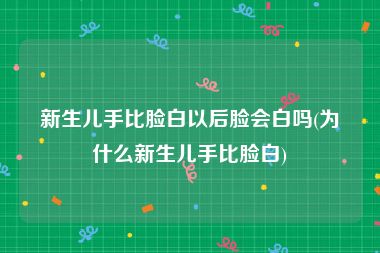 新生儿手比脸白以后脸会白吗(为什么新生儿手比脸白)