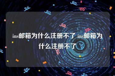 ins邮箱为什么注册不了 ins邮箱为什么注册不了