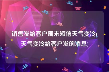 销售发给客户周末短信天气变冷(天气变冷给客户发的消息)