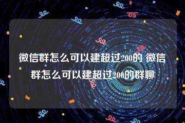 微信群怎么可以建超过200的 微信群怎么可以建超过200的群聊