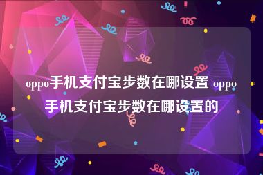 oppo手机支付宝步数在哪设置 oppo手机支付宝步数在哪设置的