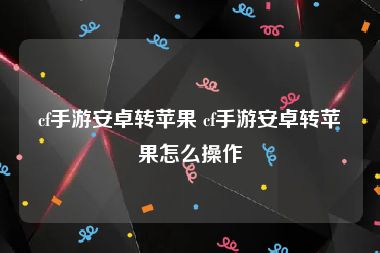 cf手游安卓转苹果 cf手游安卓转苹果怎么操作