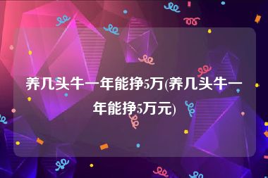 养几头牛一年能挣5万(养几头牛一年能挣5万元)