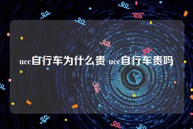 ucc自行车为什么贵 ucc自行车贵吗