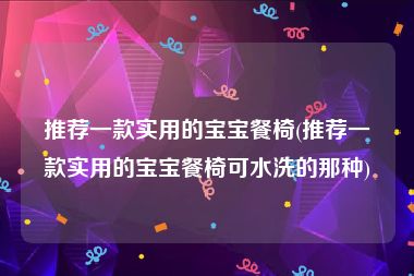 推荐一款实用的宝宝餐椅(推荐一款实用的宝宝餐椅可水洗的那种)