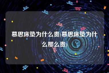 慕思床垫为什么贵(慕思床垫为什么那么贵)