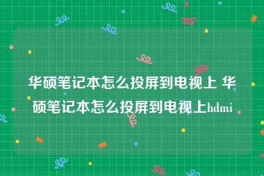 华硕笔记本怎么投屏到电视上 华硕笔记本怎么投屏到电视上hdmi